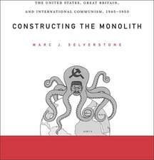 Constructong the Monolith – The United States, Great Britian, and International Communism, 1945– 1945′1950