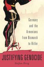 Justifying Genocide – Germany and the Armenians from Bismarck to Hitler