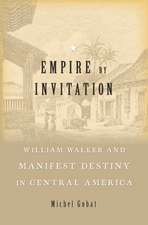 Empire by Invitation – William Walker and Manifest Destiny in Central America