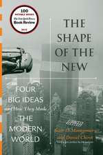 The Shape of the New – Four Big Ideas and How They Made the Modern World