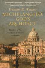 Michelangelo, God`s Architect – The Story of His Final Years and Greatest Masterpiece