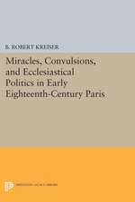 Miracles, Convulsions, and Ecclesiastical Politics in Early Eighteenth–Century Paris