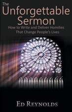 The Unforgettable Sermon; How to Write and Deliver Homilies That Change People's Lives