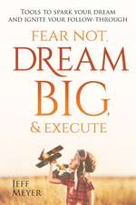 Fear Not, Dream Big, & Execute