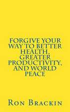 Forgive Your Way to Better Health, Greater Productivity, and World Peace