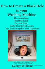 How to Create a Black Hole in Your Washing Machine: Fly an Airplane, Beat the Dealer, Play the Piano, Make Counterfeit Money, See Everything That Ever