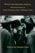 When God Becomes History: Historical Essays of Rabbi Abraham Isaac Hakohen Kook