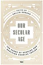 Our Secular Age: Ten Years of Reading and Applying Charles Taylor