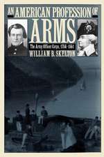 An American Profession of Arms: The Army Officer Corps, 1784-1861