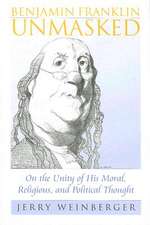 Benjamin Franklin Unmasked: On the Unity of His Moral, Religious, and Political Thought