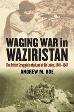 Waging War in Waziristan: The British Struggle in the Land of Bin Laden, 1849-1947