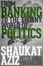 Shaukat Aziz: From Banking to the Thorny World of Politics