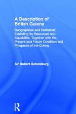 A Description of British Guiana, Geographical and Statistical, Exhibiting Its Resources and Capabilities, Together with the Present and Future Condition and Prospects of the Colony: Exhibiting Resources and Capabilities.....