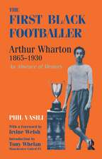 The First Black Footballer: Arthur Wharton 1865-1930: An Absence of Memory