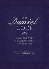 The Daniel Code: Living Out Truth in a Culture That Is Losing Its Way