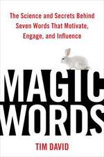 Magic Words: The Science and Secrets Behind Seven Words That Motivate, Engage, and Influence