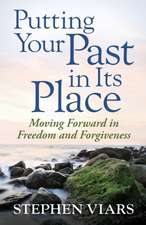 Putting Your Past in Its Place: Moving Forward in Freedom and Forgiveness