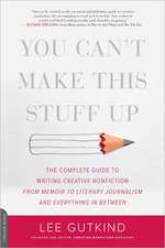 You Can't Make This Stuff Up: The Complete Guide to Writing Creative Nonfiction--from Memoir to Literary Journalism and Everything in Between