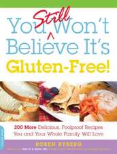 You Still Won't Believe It's Gluten-Free!: 200 More Delicious, Foolproof Recipes You and Your Whole Family Will Love