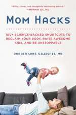 Mom Hacks: 100+ Science-Backed Shortcuts to Reclaim Your Body, Raise Awesome Kids, and Be Unstoppable