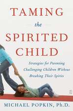 Taming the Spirited Child: Strategies for Parenting Challenging Children Without Breaking Their Spirits