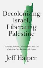 Decolonizing Israel, Liberating Palestine: Zionism, Settler Colonialism, and the Case for One Democratic State