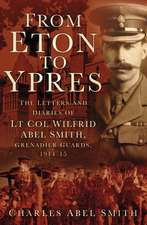 From Eton to Ypres: The Letters and Diaries of LT Col Wilfrid Abel Smith, Grenadier Guards, 1914-15