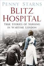 Blitz Hospital: True Stories of Nursing in Wartime London