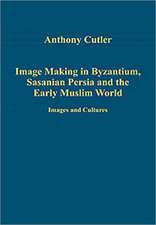 Image Making in Byzantium, Sasanian Persia and the Early Muslim World: Images and Cultures