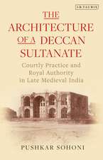 The Architecture of a Deccan Sultanate: Courtly Practice and Royal Authority in Late Medieval India