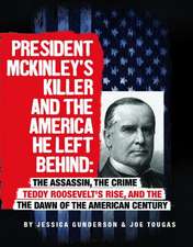 President McKinley's Killer and the America He Left Behind: The Assassin, the Crime, Teddy Roosevelt's Rise, and the Dawn of the American Century