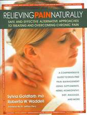 Relieving Pain Naturally: Safe and Effective Alternative Approached to Treating and Overcoming Chronic Pain