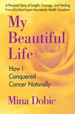 My Beautiful Life: How I Conquered Cancer Naturally