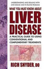 What You Must Know about Liver Disease: A Practical Guide to Using Conventional and Complementary Treatments