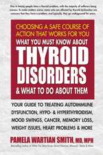 What You Must Know about Thyroid Disorders & What to Do about Them: Your Guide to Treating Autoimmune Dysfunction, Hypo- And Hyperthyroidism, Mood Swi