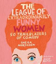 The League of Extraordinarily Funny Women: 50 Trailblazers of Comedy