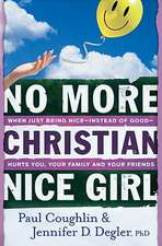 No More Christian Nice Girl: When Just Being Nice--Instead of Good--Hurts You, Your Family, and Your Friends