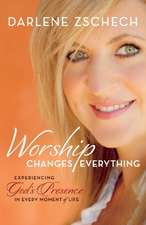 Worship Changes Everything – Experiencing God`s Presence in Every Moment of Life