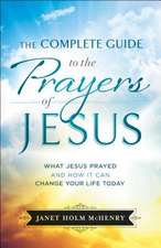 Complete Guide to the Prayers of Jesus, The What J esus Prayed and How It Can Change Your Life Today