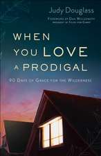 When You Love a Prodigal – 90 Days of Grace for the Wilderness