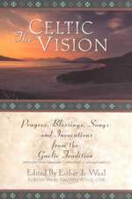 The Celtic Vision: Prayers, Blessings, Songs, and Invocations from Alexander Carmichael's Carmina Gadelica