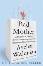 Bad Mother: A Chronicle of Maternal Crimes, Minor Calamities, and Occasional Moments of Grace