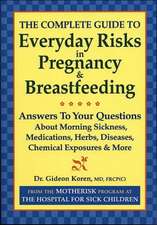 The Complete Guide to Everyday Risks in Pregnancy and Breastfeeding: Answers to All Your Questions about Medications, Morning Sickness, Herbs, Disease