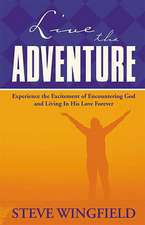 Live the Adventure: Experience the Excitement of Encountering God and Living in His Love Forever