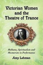 Victorian Women and the Theatre of Trance: Mediums, Spiritualists and Mesmerists in Performance