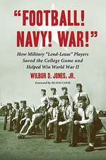 Football! Navy! War!: How Military Lend-Lease Players Saved the College Game and Helped Win World War II