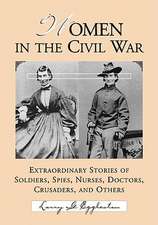 Women in the Civil War: Extraordinary Stories of Soldiers, Spies, Nurses, Doctors, Crusaders, and Others