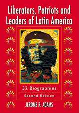 Liberators, Patriots and Leaders of Latin America: 32 Biographies