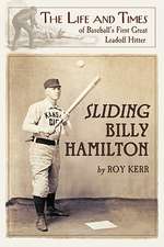 Sliding Billy Hamilton: The Life and Times of Baseball's First Great Leadoff Hitter