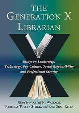 The Generation X Librarian: Essays on Leadership, Technology, Pop Culture, Social Responsibility and Professional Identity